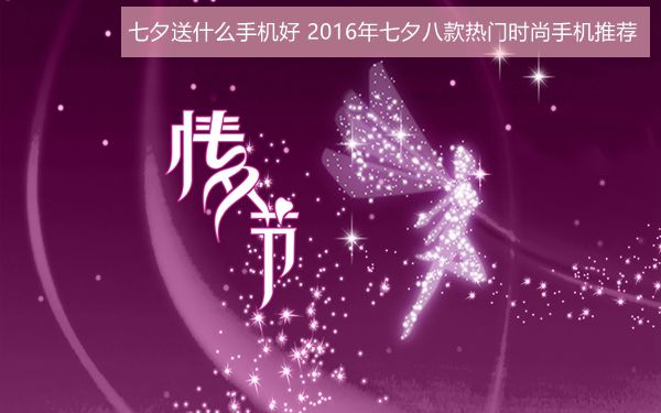七夕送什么手機好？2016年七夕八款熱門時尚手機推薦