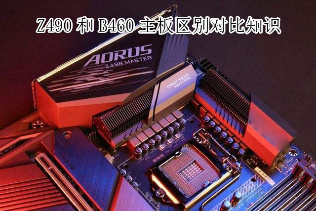 主板B460和Z490區別是什么？哪個好？Z490和B460主板區別對比知識